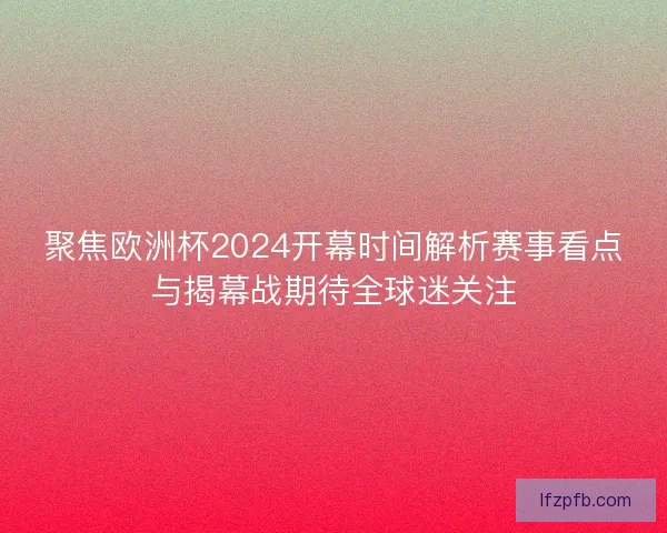 聚焦欧洲杯2024开幕时间解析赛事看点与揭幕战期待全球迷关注