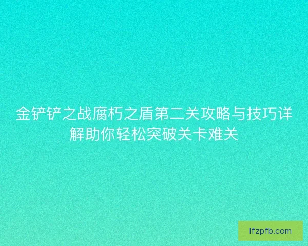 金铲铲之战腐朽之盾第二关攻略与技巧详解助你轻松突破关卡难关