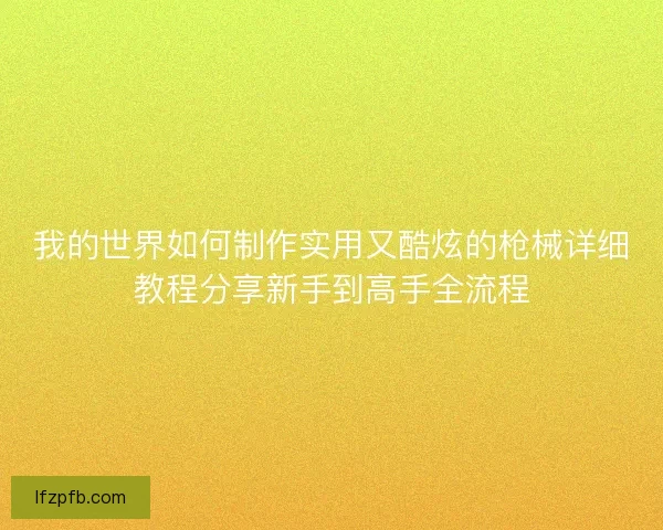 我的世界如何制作实用又酷炫的枪械详细教程分享新手到高手全流程