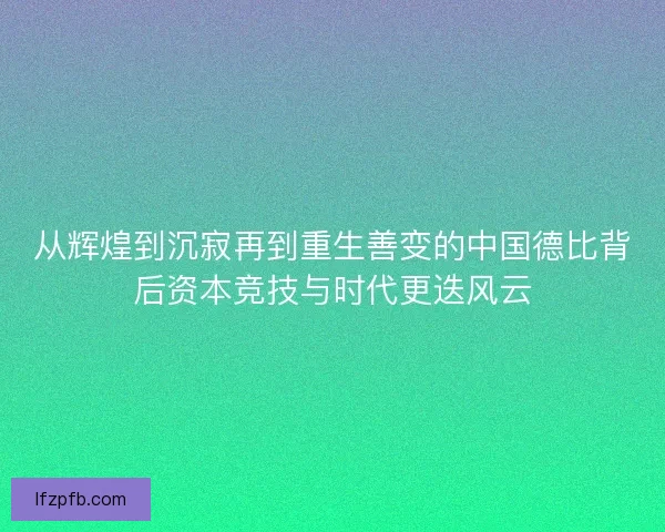 从辉煌到沉寂再到重生善变的中国德比背后资本竞技与时代更迭风云