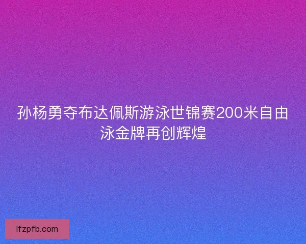孙杨勇夺布达佩斯游泳世锦赛200米自由泳金牌再创辉煌