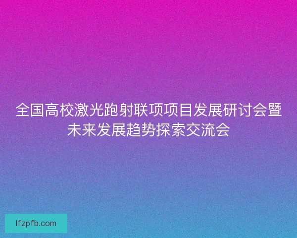全国高校激光跑射联项项目发展研讨会暨未来发展趋势探索交流会