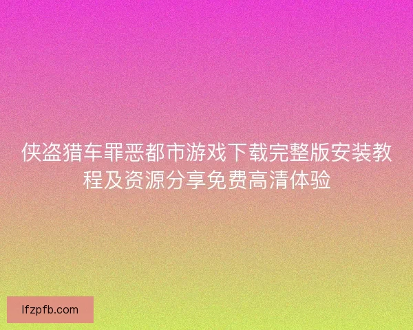 侠盗猎车罪恶都市游戏下载完整版安装教程及资源分享免费高清体验