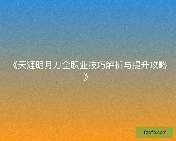 《天涯明月刀全职业技巧解析与提升攻略》