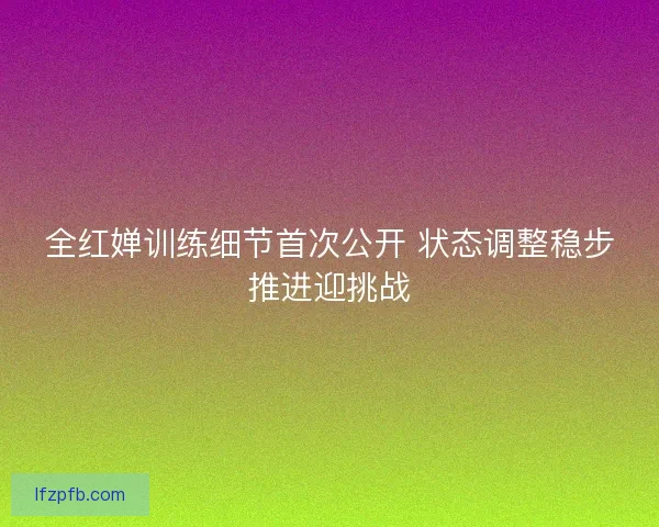 全红婵训练细节首次公开 状态调整稳步推进迎挑战